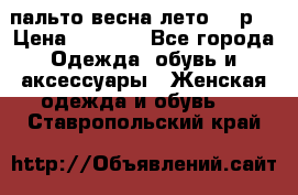 пальто весна-лето  44р. › Цена ­ 4 200 - Все города Одежда, обувь и аксессуары » Женская одежда и обувь   . Ставропольский край